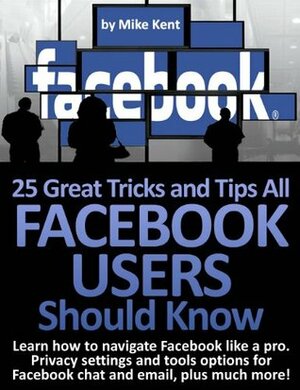 25 Great Tricks and Tips All Facebook Users Should Know by Mike Kent