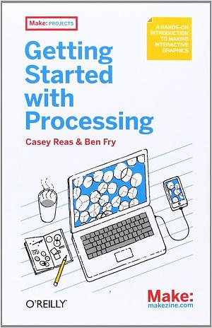 Make: Getting Started with Processing: A Quick, Hands-on Introduction by Ben Fry, Casey Reas, Casey Reas