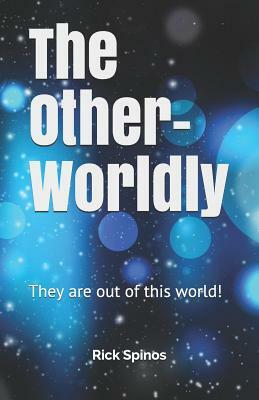 The Other-Worldly: Those Among Us Who Are Out of This World by Rick Spinos