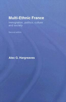 Multi-Ethnic France: Immigration, Politics, Culture and Society by Alec G. Hargreaves