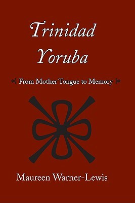 Trinidad Yoruba: From Mother-Tongue to Memory by Maureen Warner-Lewis