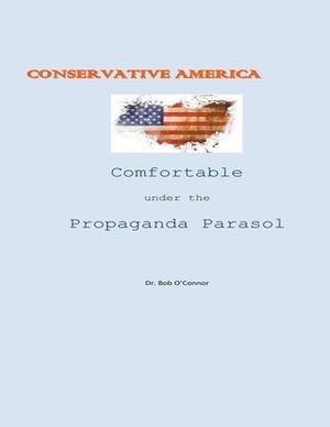 Conservative America--Comfortable Under the Propaganda Parasol by Bob O'Connor