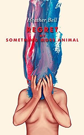 Regret or Something More Animal by Heather Bell
