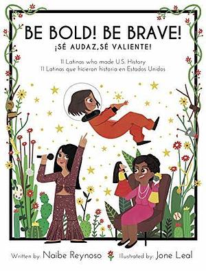 Be Bold! Be Brave 11 Latinas who made U.S. history by Jone Leal, Naibe Reynoso