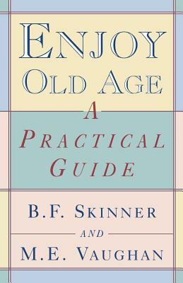 Enjoy Old Age: A Practical Guide by B.F. Skinner, M.E. Vaughan