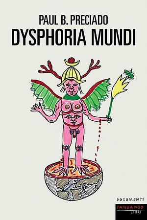 Dysphoria mundi by Paul B. Preciado, Paul B. Preciado