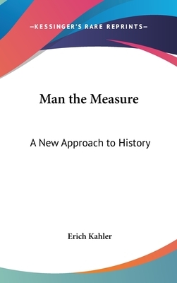 Man the Measure: A New Approach to History by Erich Kahler