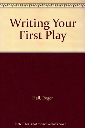 Writing Your First Play by Roger A. Hall