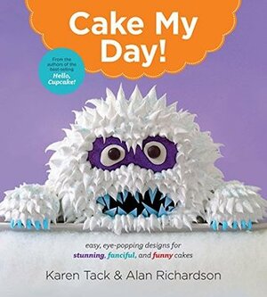 Cake My Day!: Easy, Eye-Popping Designs for Stunning, Fanciful, and Funny Cakes by Alan Richardson, Karen Tack