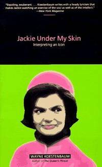 Jackie Under My Skin: Interpreting an Icon by Wayne Koestenbaum