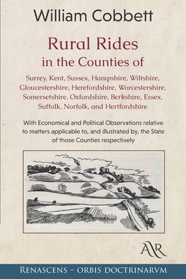 Rural Rides in the Counties of Surrey, Kent, Sussex, Hampshire, Wiltshire, Gloucestershire, Herefordshire, Worcestershire, Somersetshire, Oxfordshire, by William Cobbett