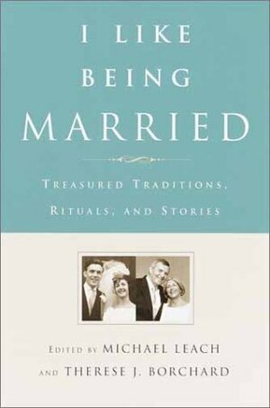 I Like Being Married: Treasured Traditions, Rituals, And Stories by Michael Leach