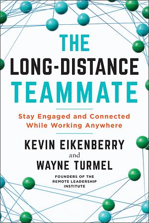 The Long-Distance Teammate Stay Engaged and Connected Working Anywhere by Wayne Turmel, Kevin Eikenberry, Kevin Eikenberry