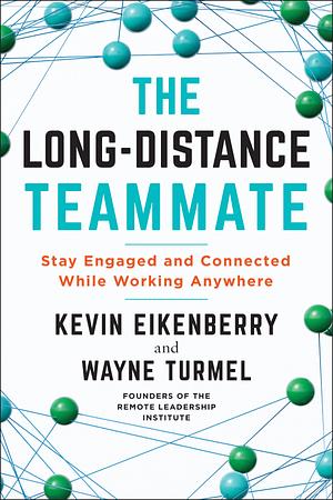 The Long-Distance Teammate Stay Engaged and Connected Working Anywhere by Kevin Eikenberry, Kevin Eikenberry, Wayne Turmel