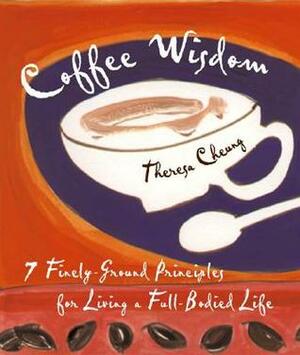 Coffee Wisdom: 7 Finely-Ground Principals for Living a Full-Bodied Life by Theresa Cheung