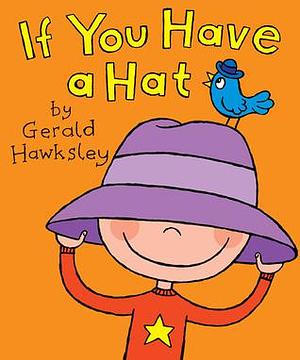 If You Have A Hat. A Silly Rhyming Children's Picture Book by Gerald Hawksley, Gerald Hawksley