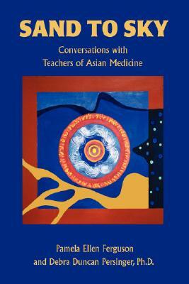 Sand to Sky: Conversations with Teachers of Asian Medicine by Pamela Ellen Ferguson
