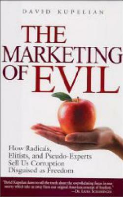 The Marketing of Evil: How Radicals, Elitists, and Pseudo-Experts Sell Us Corruption Disguised As Freedom by David Kupelian
