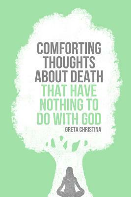 Comforting Thoughts about Death That Have Nothing to Do with God by Greta Christina