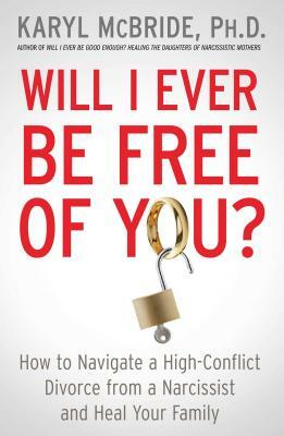 Will I Ever Be Free of You?: How to Navigate a High-Conflict Divorce from a Narcissist and Heal Your Family by Karyl McBride