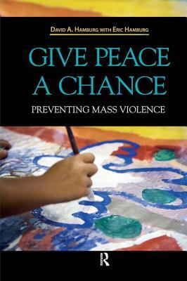 Give Peace a Chance: Preventing Mass Violence by David A. Hamburg, Eric Hamburg