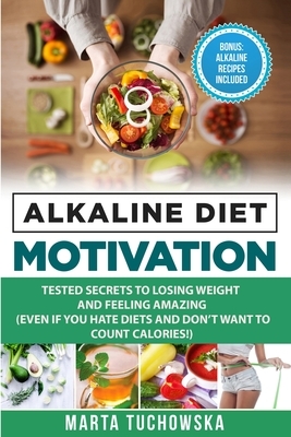 Alkaline Diet Motivation: Tested Secrets to Losing Weight and FEELING Amazing (even if you hate diets and don't want to count calories) by Marta Tuchowska