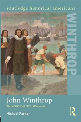 John Winthrop: Founding the City Upon a Hill by Michael Parker