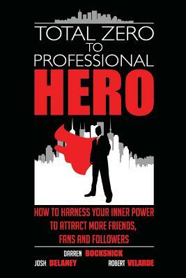 Total Zero to Professional Hero by Josh Delaney, Darren Bocksnick, Robert Velarde