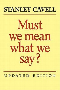 Must We Mean What We Say?: A Book of Essays by Stanley Cavell