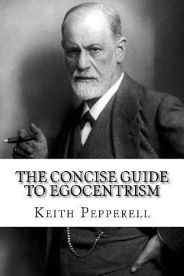 The Concise Guide to Egocentrism by Keith Pepperell