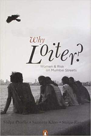 Why Loiter?: Women and Risk on Mumbai Streets by Shilpa Phadke, Shilpa Ranade, Sameera Khan