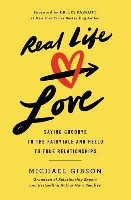 Real Life Love: Saying Goodbye to the Fairytale and Hello to True Relationships by Michael Gibson, Les Parrott III
