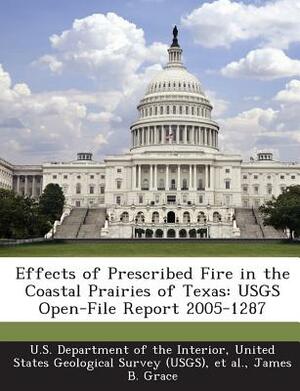 Effects of Prescribed Fire in the Coastal Prairies of Texas: Usgs Open-File Report 2005-1287 by James B. Grace