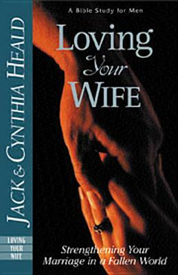 Loving Your Wife: Strengthening Your Marriage in a Fallen World by Cynthia Heald