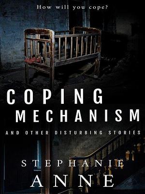 Coping Mechanism and Other Disturbing Stories by Stephanie Anne