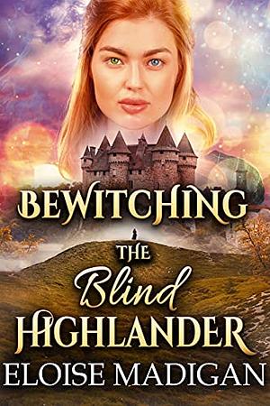 Bewitching the Blind Highlander: A Fantasy Scottish Historical Romance Novel by Eloise Madigan