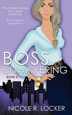 Boss Unwavering: An Enemies to Lovers Romance by Nicole R. Locker
