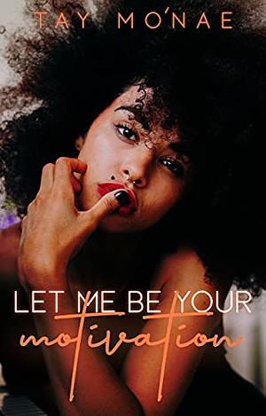 Let Me Be Your Motivation by Tay Mo'nae