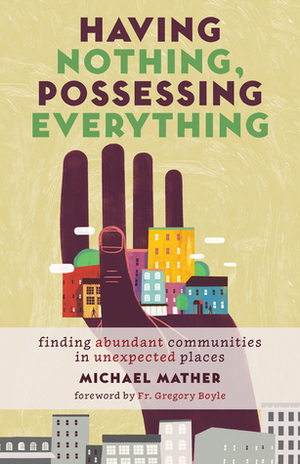 Having Nothing, Possessing Everything: Finding Abundant Communities in Unexpected Places by Michael Mather, Gregory Boyle