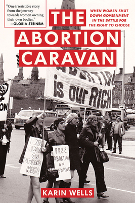 The Abortion Caravan: When Women Shut Down Government in the Battled for the Right to Choose by Karin Wells