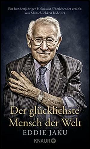 Der glücklichste Mann der Welt: Ein hundertjähriger Holocaust-Überlebender erzählt, was Menschlichkeit bedeutet by Eddie Jaku