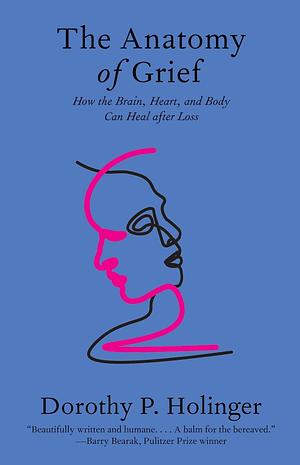 The Anatomy of Grief: How the Brain, Heart, and Body Can Heal After Loss by Dorothy P. Holinger