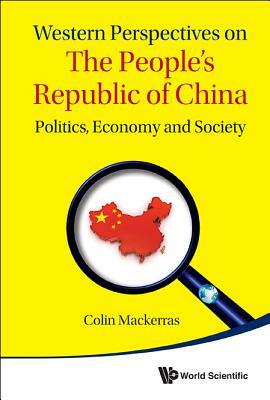 Western Perspectives on the People's Republic of China: Politics, Economy and Society by Colin Mackerras