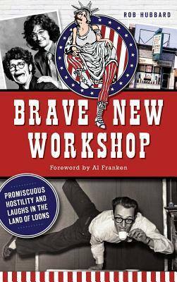 Brave New Workshop: Promiscuous Hostility and Laughs in the Land of Loons by Rob Hubbard