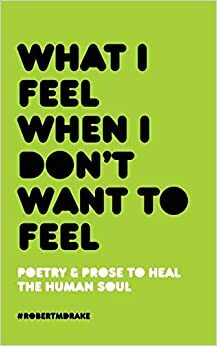 What I Feel When I Don't Want To Feel by Robert M. Drake