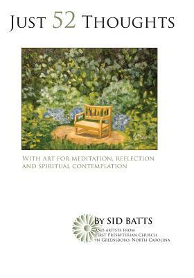 Just 52 Thoughts 2013: With art for meditation, reflection and spiritual contemplation by Sid Batts