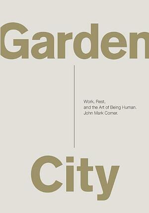 Garden City: Work, Rest, and the Art of Being Human. by John Mark Comer