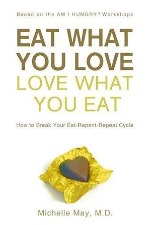 Eat What You Love, Love What You Eat by Michelle May, Michelle May