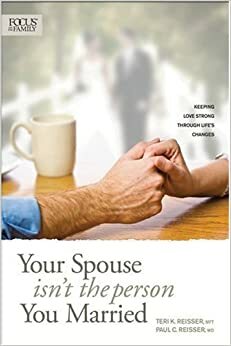 Your Spouse Isn't The Person You Married: Keeping Love Strong Through Life's Changes by Paul C. Reisser, Teri K. Reisser
