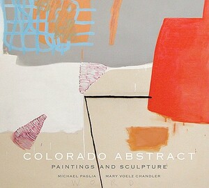 Colorado Abstract: Paintings and Sculpture by Mary Voelz Chandler, Michael Paglia